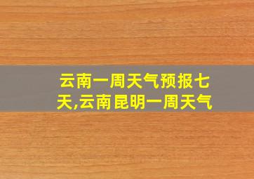 云南一周天气预报七天,云南昆明一周天气