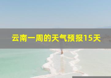 云南一周的天气预报15天