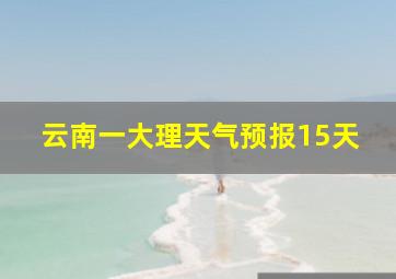 云南一大理天气预报15天