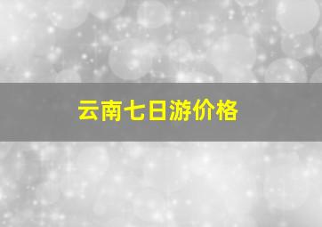 云南七日游价格