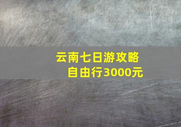 云南七日游攻略自由行3000元