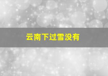 云南下过雪没有