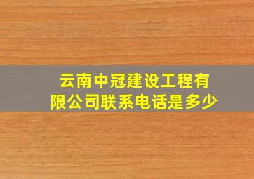 云南中冠建设工程有限公司联系电话是多少