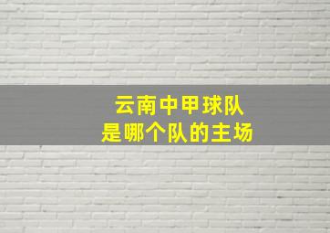 云南中甲球队是哪个队的主场