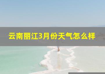 云南丽江3月份天气怎么样