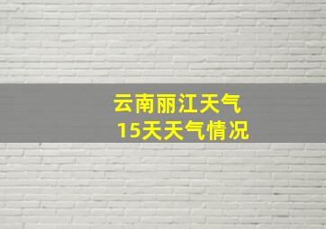 云南丽江天气15天天气情况