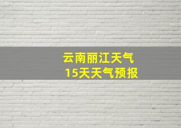 云南丽江天气15天天气预报