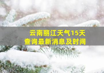 云南丽江天气15天查询最新消息及时间