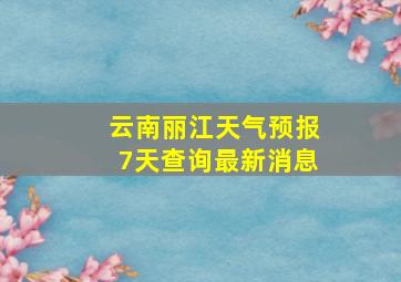 云南丽江天气预报7天查询最新消息