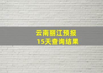 云南丽江预报15天查询结果