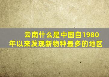 云南什么是中国自1980年以来发现新物种最多的地区