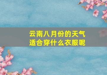 云南八月份的天气适合穿什么衣服呢