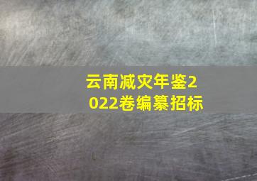 云南减灾年鉴2022卷编纂招标