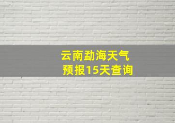 云南勐海天气预报15天查询