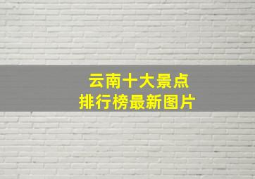 云南十大景点排行榜最新图片