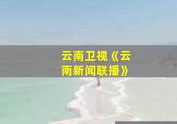 云南卫视《云南新闻联播》