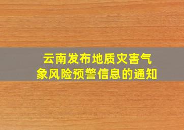 云南发布地质灾害气象风险预警信息的通知