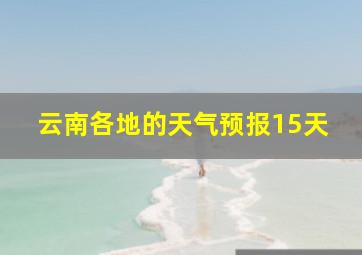 云南各地的天气预报15天