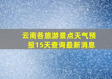 云南各旅游景点天气预报15天查询最新消息