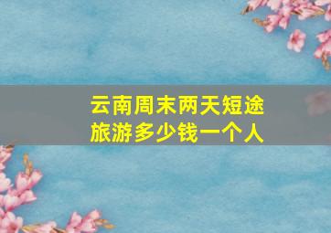 云南周末两天短途旅游多少钱一个人