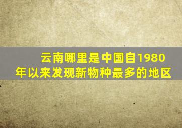 云南哪里是中国自1980年以来发现新物种最多的地区