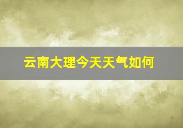 云南大理今天天气如何