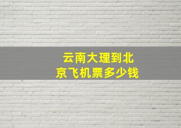 云南大理到北京飞机票多少钱