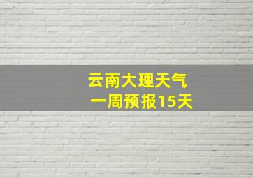 云南大理天气一周预报15天