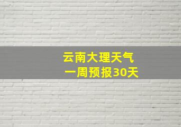 云南大理天气一周预报30天