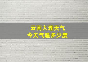 云南大理天气今天气温多少度