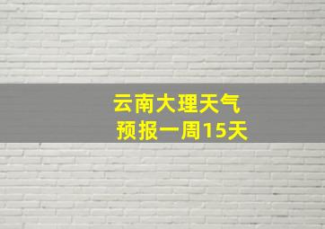 云南大理天气预报一周15天