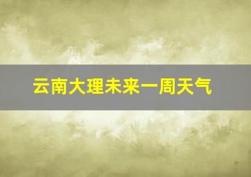 云南大理未来一周天气