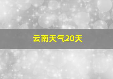 云南天气20天