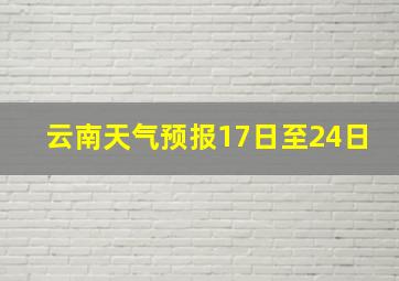 云南天气预报17日至24日