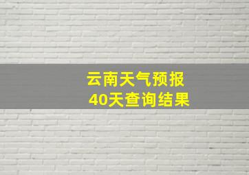 云南天气预报40天查询结果