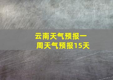 云南天气预报一周天气预报15天