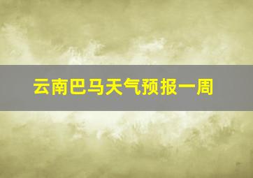 云南巴马天气预报一周