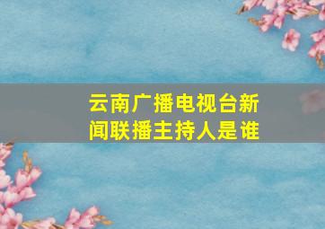 云南广播电视台新闻联播主持人是谁