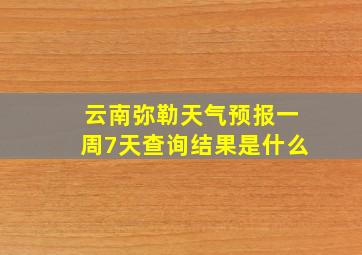 云南弥勒天气预报一周7天查询结果是什么