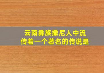 云南彝族撒尼人中流传着一个著名的传说是