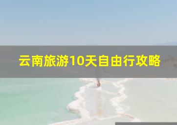 云南旅游10天自由行攻略