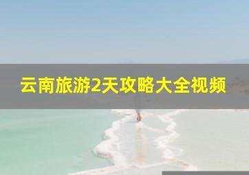 云南旅游2天攻略大全视频