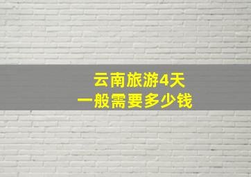 云南旅游4天一般需要多少钱