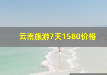 云南旅游7天1580价格