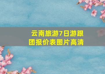 云南旅游7日游跟团报价表图片高清