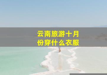 云南旅游十月份穿什么衣服