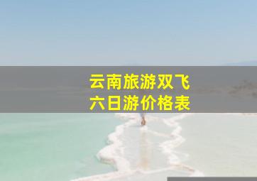 云南旅游双飞六日游价格表