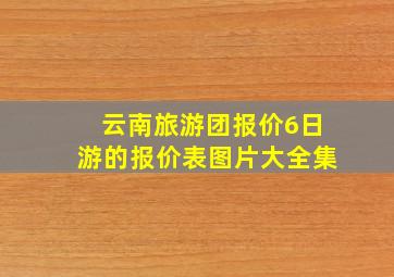 云南旅游团报价6日游的报价表图片大全集