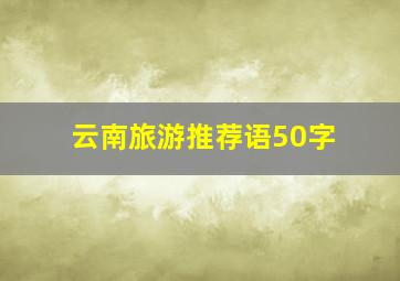 云南旅游推荐语50字