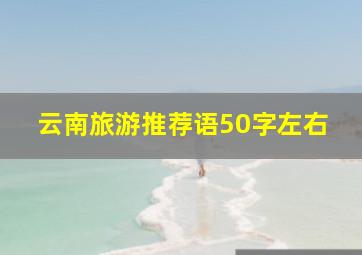 云南旅游推荐语50字左右